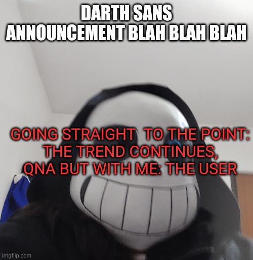 Darth_sans announcement template | DARTH SANS ANNOUNCEMENT BLAH BLAH BLAH; GOING STRAIGHT  TO THE POINT:
THE TREND CONTINUES, QNA BUT WITH ME: THE USER | image tagged in darth_sans announcement template | made w/ Imgflip meme maker