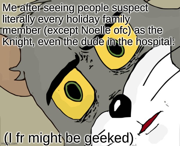 what | Me after seeing people suspect literally every holiday family member (except Noelle ofc) as the Knight, even the dude in the hospital:; (I fr might be geeked) | image tagged in memes,unsettled tom,what,theory,huh | made w/ Imgflip meme maker