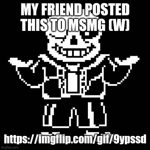sans undertale | MY FRIEND POSTED THIS TO MSMG (W); https://imgflip.com/gif/9ypssd | image tagged in sans undertale | made w/ Imgflip meme maker