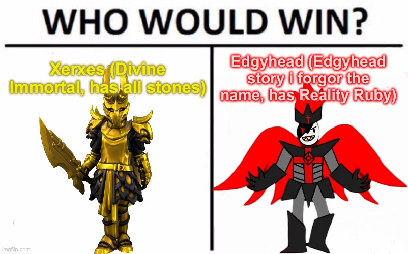 Vote for who you think will win, not who you want to win. (Yes I got Eggy’s permission for this) | Xerxes (Divine Immortal, has all stones); Edgyhead (Edgyhead story i forgor the name, has Reality Ruby) | image tagged in memes,who would win | made w/ Imgflip meme maker