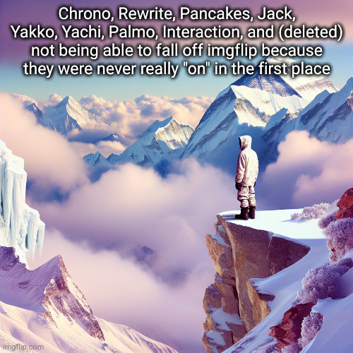 I just have to learn to move on | Chrono, Rewrite, Pancakes, Jack, Yakko, Yachi, Palmo, Interaction, and (deleted) not being able to fall off imgflip because they were never really "on" in the first place | image tagged in shin chan standing on top of mount everest cliff thinking if i s,imgflip users,sad,funny,losers | made w/ Imgflip meme maker