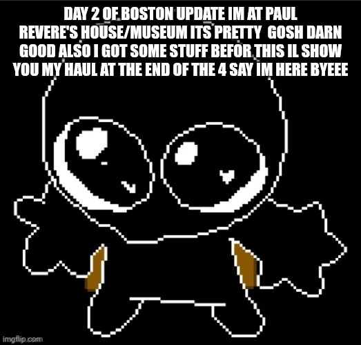 Yes | DAY 2 OF BOSTON UPDATE IM AT PAUL REVERE'S HOUSE/MUSEUM ITS PRETTY  GOSH DARN GOOD ALSO I GOT SOME STUFF BEFOR THIS IL SHOW YOU MY HAUL AT THE END OF THE 4 SAY IM HERE BYEEE | image tagged in zero goober | made w/ Imgflip meme maker