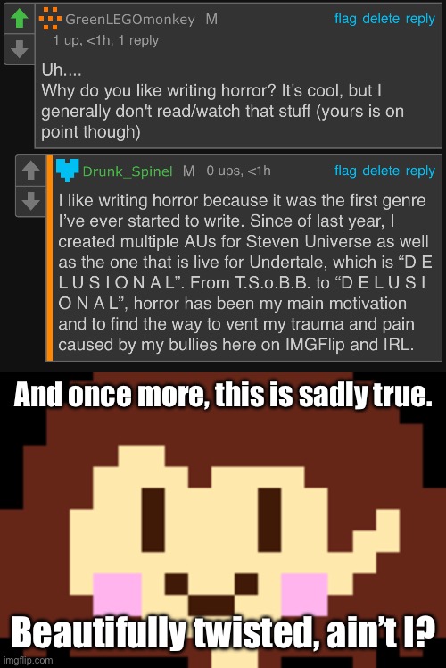 An honest answer from an honest person. | And once more, this is sadly true. Beautifully twisted, ain’t I? | image tagged in no | made w/ Imgflip meme maker