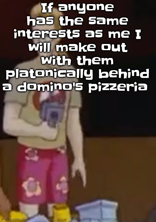 If anyone has the same interests as me I will make out with them platonically behind a domino's pizzeria | image tagged in yee yee ass outfit | made w/ Imgflip meme maker