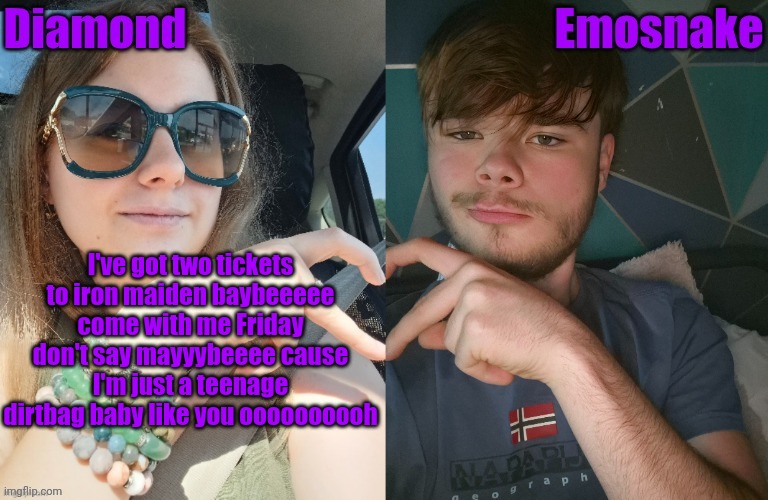 I've got two tickets to iron maiden baybeeeee come with me Friday don't say mayyybeeee cause I'm just a teenage dirtbag baby like you oooooooooh | image tagged in diamond and es shared couple temp | made w/ Imgflip meme maker