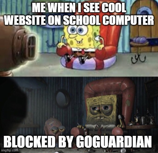 most rage inducing thing | ME WHEN I SEE COOL WEBSITE ON SCHOOL COMPUTER; BLOCKED BY GOGUARDIAN | image tagged in happy spongebob vs depressed spongebob,goguardian | made w/ Imgflip meme maker