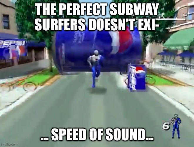 I bet you can hear this image | THE PERFECT SUBWAY SURFERS DOESN’T EXI-; … SPEED OF SOUND… | image tagged in pepsi man | made w/ Imgflip meme maker