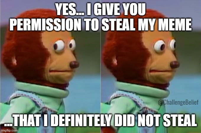Stealing stolen memes | YES... I GIVE YOU PERMISSION TO STEAL MY MEME; ...THAT I DEFINITELY DID NOT STEAL; @ChallengeBelief | image tagged in awkward look | made w/ Imgflip meme maker