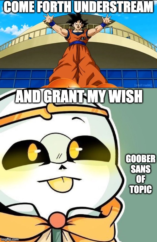DB Goober Collection https://imgflip.com/i/9ypxrw (mine, but found off of pinterest) | COME FORTH UNDERSTREAM; AND GRANT MY WISH; GOOBER
SANS
OF
TOPIC | image tagged in goober | made w/ Imgflip meme maker