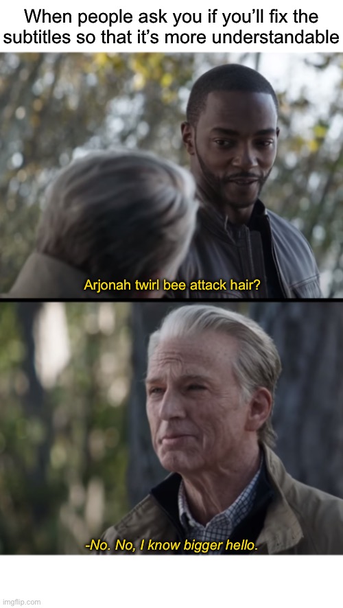 You wanna tell me - No I don't think I will | When people ask you if you’ll fix the subtitles so that it’s more understandable; Arjonah twirl bee attack hair? -No. No, I know bigger hello. | image tagged in you wanna tell me - no i don't think i will | made w/ Imgflip meme maker