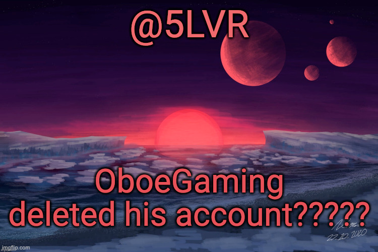 Silver's TRAPPIST-1f Template | OboeGaming deleted his account????? | image tagged in silver's trappist-1f template | made w/ Imgflip meme maker