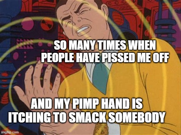 Pimp hand get ready!!! | SO MANY TIMES WHEN PEOPLE HAVE PISSED ME OFF; AND MY PIMP HAND IS ITCHING TO SMACK SOMEBODY | image tagged in tingling hand,bitch slap,will smith slap,batman slapping robin,mcdonald slap | made w/ Imgflip meme maker
