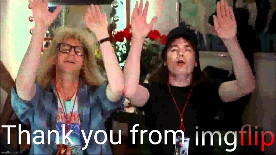 Wayne's World, We're Not Worthy | Thank you from | image tagged in wayne's world we're not worthy | made w/ Imgflip meme maker
