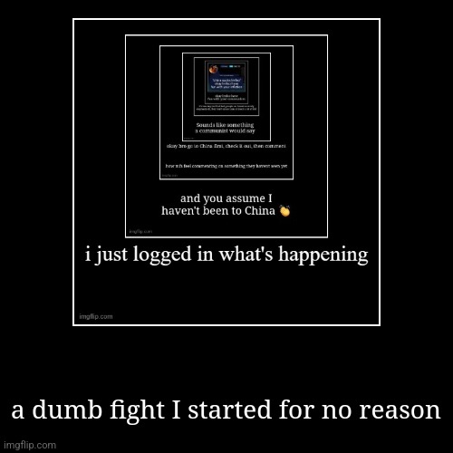 a dumb fight I started for no reason | image tagged in funny,demotivationals | made w/ Imgflip demotivational maker