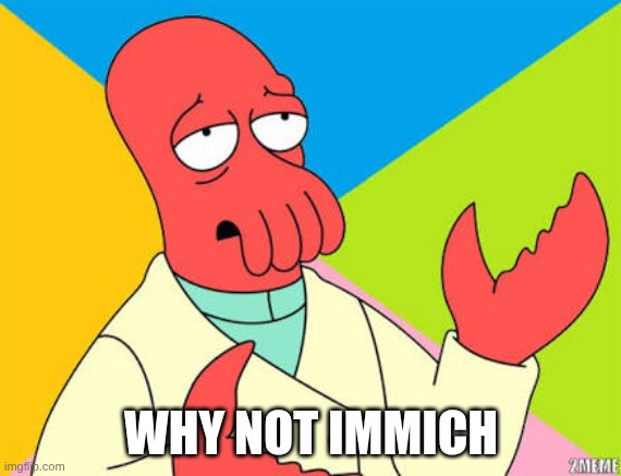 Why not zoidberg | WHY NOT IMMICH | image tagged in why not zoidberg | made w/ Imgflip meme maker