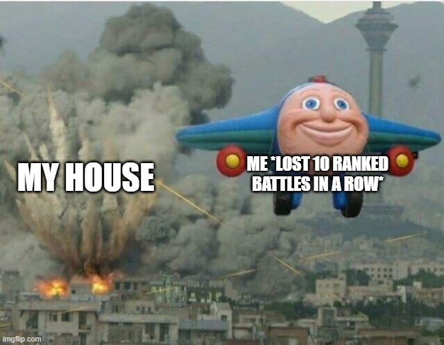 Jay jay the plane | ME *LOST 10 RANKED BATTLES IN A ROW*; MY HOUSE | image tagged in jay jay the plane | made w/ Imgflip meme maker