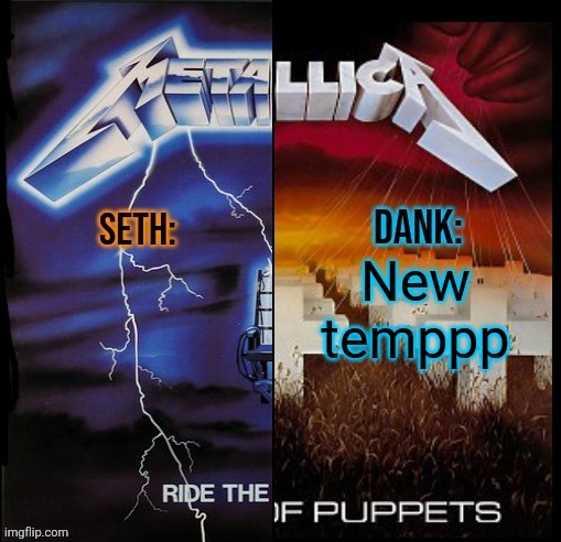 Seth and Dank Metallica shared temp | New temppp | image tagged in seth and dank metallica shared temp | made w/ Imgflip meme maker