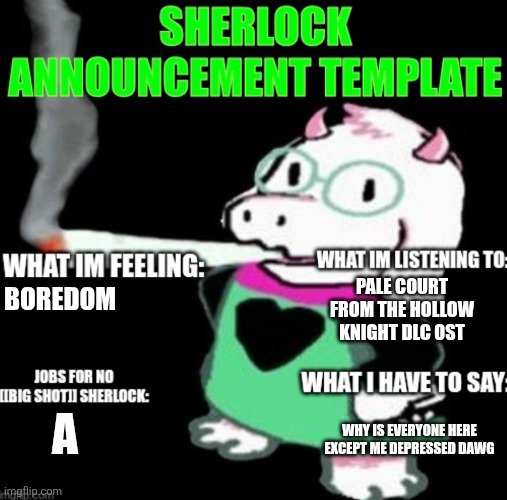 Using this for ze first time, and doobie | PALE COURT FROM THE HOLLOW KNIGHT DLC OST; BOREDOM; WHY IS EVERYONE HERE EXCEPT ME DEPRESSED DAWG; A | image tagged in sherlock announcement | made w/ Imgflip meme maker