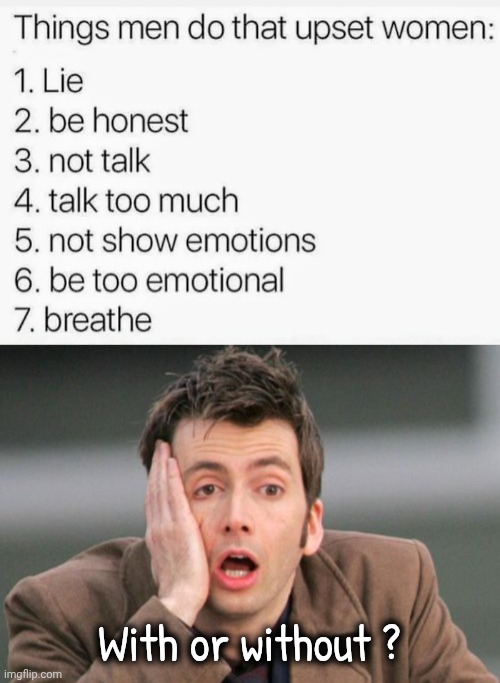 What's a fella to do | With or without ? | image tagged in face palm,i bet he's thinking about other women,prepare for trouble and make it double,got to | made w/ Imgflip meme maker