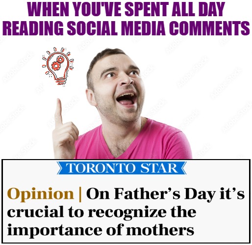 Meanwhile, in Canada | WHEN YOU'VE SPENT ALL DAY READING SOCIAL MEDIA COMMENTS | image tagged in fathers day,sarcasm,canada | made w/ Imgflip meme maker