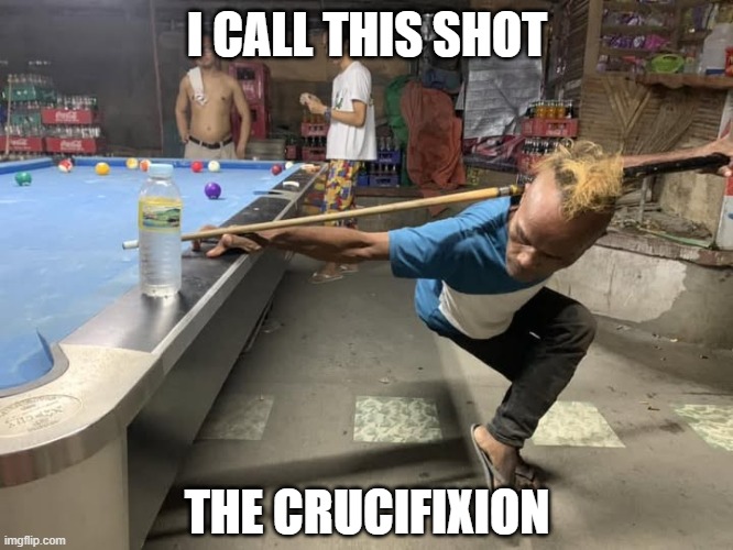 Pool Shot | I CALL THIS SHOT; THE CRUCIFIXION | image tagged in sports | made w/ Imgflip meme maker