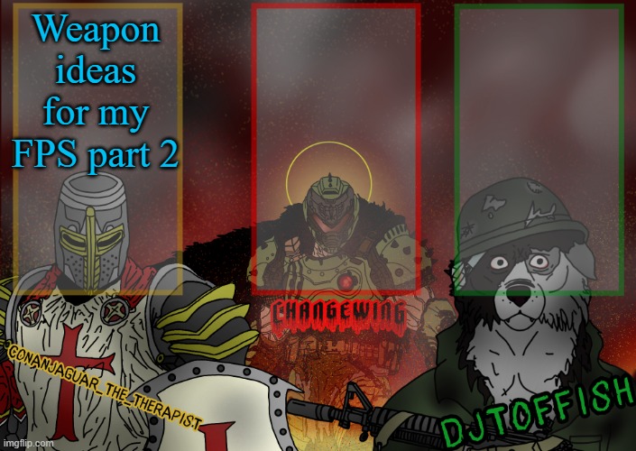 top comment gets included | Weapon ideas for my FPS part 2 | image tagged in the fist of konshu djto and conanjaguar shared template | made w/ Imgflip meme maker