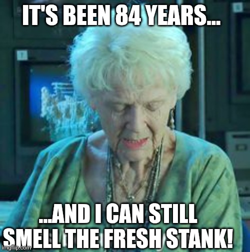 It lingers on... | IT'S BEEN 84 YEARS... ...AND I CAN STILL SMELL THE FRESH STANK! | image tagged in titanic 84 years | made w/ Imgflip meme maker