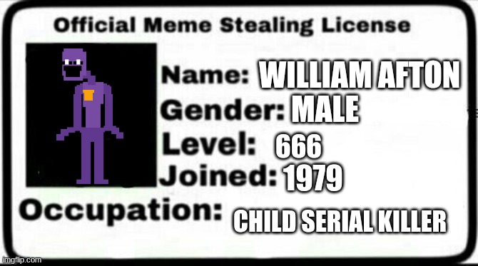 AFTON | WILLIAM AFTON; MALE; 666; 1979; CHILD SERIAL KILLER | image tagged in meme stealing license,william afton,fnaf | made w/ Imgflip meme maker
