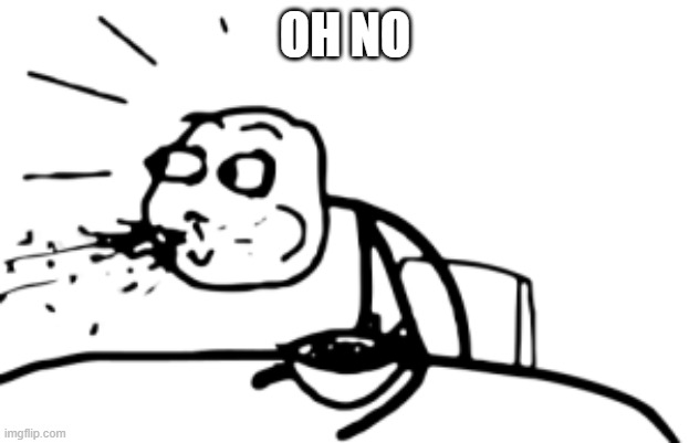 OH NO | image tagged in spitting out food | made w/ Imgflip meme maker