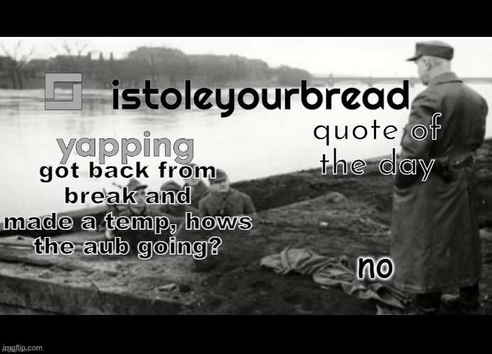 been busy so i forgot about this website | got back from break and made a temp, hows the aub going? no | image tagged in istoleyourtemplate | made w/ Imgflip meme maker