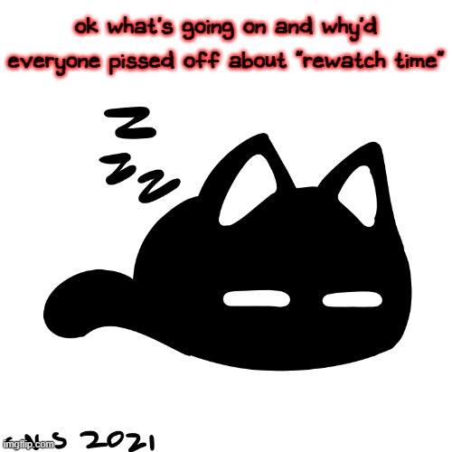 balls | ok what's going on and why'd everyone pissed off about "rewatch time" | image tagged in mewo 3 | made w/ Imgflip meme maker