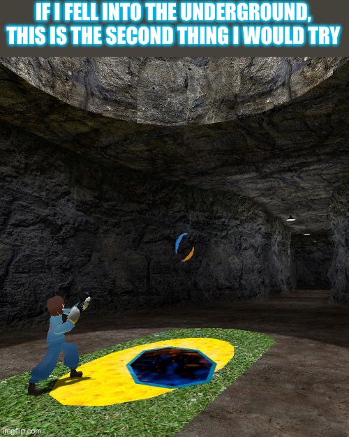 Portal out. | IF I FELL INTO THE UNDERGROUND, THIS IS THE SECOND THING I WOULD TRY | made w/ Imgflip meme maker