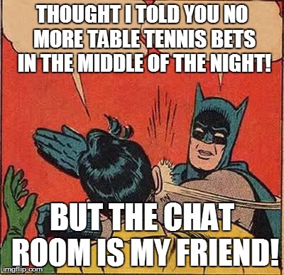 Batman Slapping Robin Meme | THOUGHT I TOLD YOU NO MORE TABLE TENNIS BETS IN THE MIDDLE OF THE NIGHT! BUT THE CHAT ROOM IS MY FRIEND! | image tagged in memes,batman slapping robin | made w/ Imgflip meme maker
