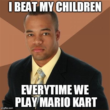 Successful Black Man Meme | I BEAT MY CHILDREN EVERYTIME WE PLAY MARIO KART | image tagged in memes,successful black man | made w/ Imgflip meme maker