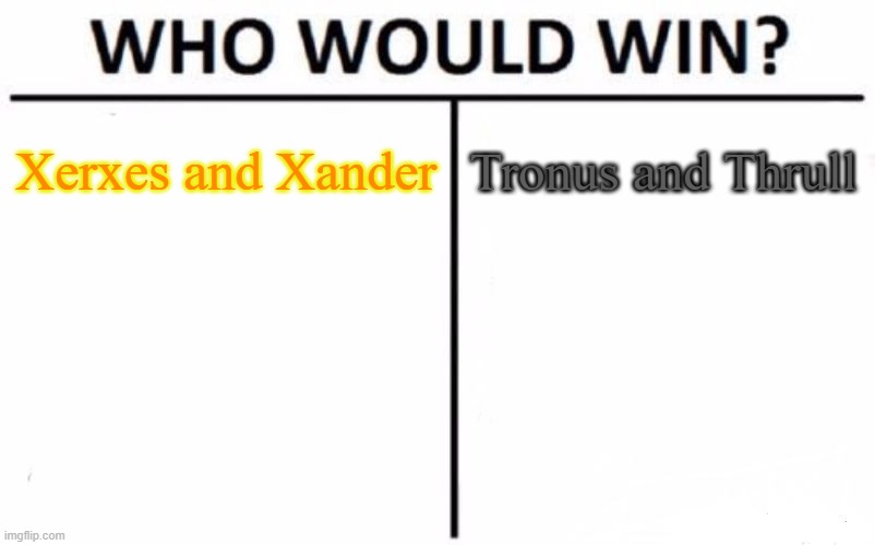 a | Xerxes and Xander; Tronus and Thrull | image tagged in memes,who would win | made w/ Imgflip meme maker