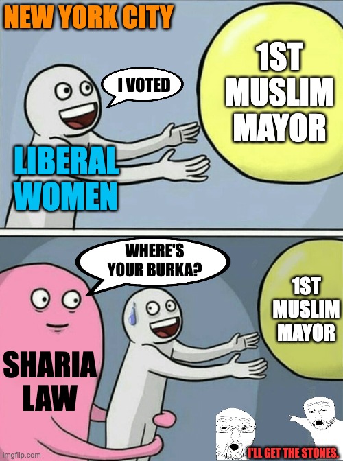 I Voted! | NEW YORK CITY; 1ST
MUSLIM
MAYOR; I VOTED; LIBERAL 
WOMEN; WHERE'S YOUR BURKA? 1ST
MUSLIM
MAYOR; SHARIA LAW; I'LL GET THE STONES. | image tagged in memes,running away balloon | made w/ Imgflip meme maker