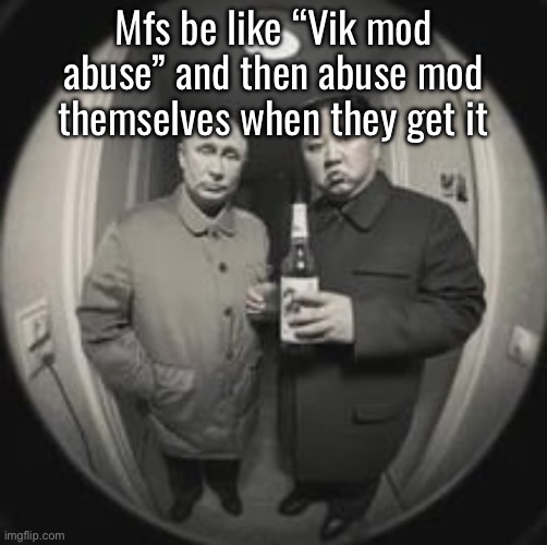 Vik mod abuse | Mfs be like “Vik mod abuse” and then abuse mod themselves when they get it | made w/ Imgflip meme maker