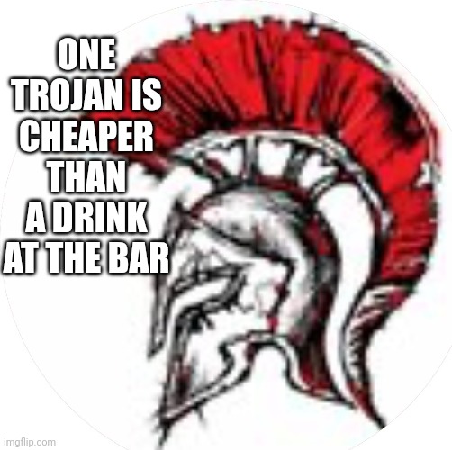 Trojan Warriors | ONE TROJAN IS CHEAPER THAN A DRINK AT THE BAR | image tagged in trojan warriors | made w/ Imgflip meme maker