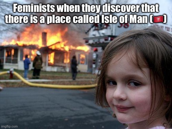 Disaster Girl | Feminists when they discover that there is a place called Isle of Man (🇮🇲) | image tagged in memes,disaster girl | made w/ Imgflip meme maker