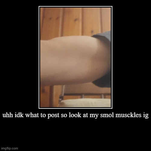 uhh idk what to post so look at my smol musckles ig | | image tagged in demotivationals | made w/ Imgflip demotivational maker