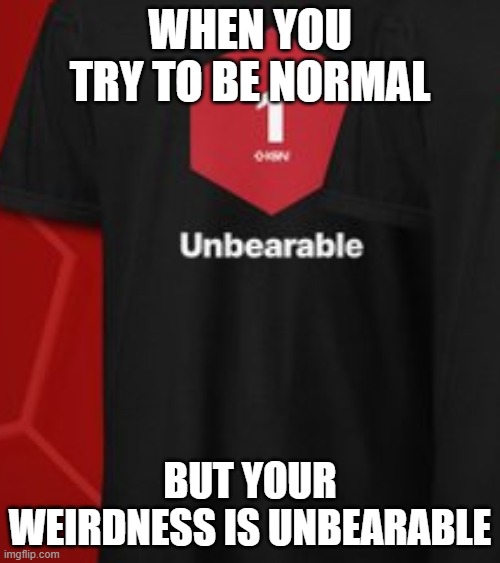 I will be making an AI meme for all 10 of these shirts bc I'm bored | WHEN YOU TRY TO BE NORMAL; BUT YOUR WEIRDNESS IS UNBEARABLE | image tagged in unbearable shirt | made w/ Imgflip meme maker