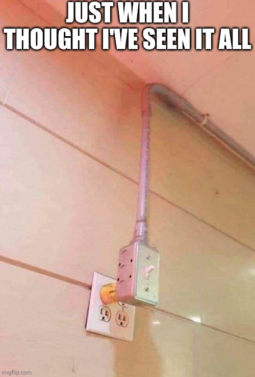 Just When I Thought I've Seen It All | JUST WHEN I THOUGHT I'VE SEEN IT ALL | image tagged in chrisjoines1 | made w/ Imgflip meme maker