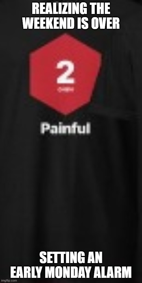 "Painful" shirt | REALIZING THE WEEKEND IS OVER; SETTING AN EARLY MONDAY ALARM | image tagged in painful shirt | made w/ Imgflip meme maker