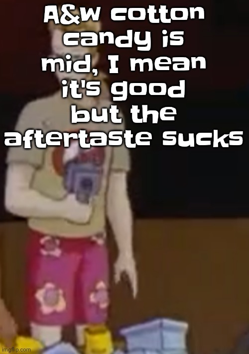A&w cotton candy is mid, I mean it's good but the aftertaste sucks | image tagged in yee yee ass outfit | made w/ Imgflip meme maker
