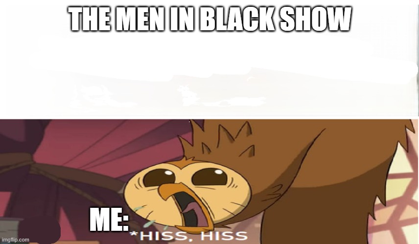 the men in black show | THE MEN IN BLACK SHOW; ME: | image tagged in the owl house | made w/ Imgflip meme maker