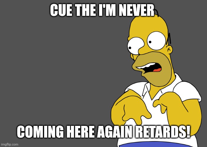 Boycott retarded homer | CUE THE I'M NEVER; COMING HERE AGAIN RETARDS! | image tagged in homer simpson retarded reaction postcard | made w/ Imgflip meme maker