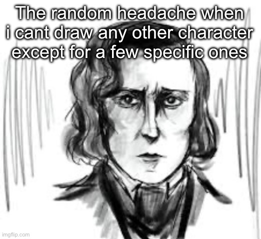 Yet another Chopin template ough | The random headache when i cant draw any other character except for a few specific ones | image tagged in yet another chopin template ough | made w/ Imgflip meme maker