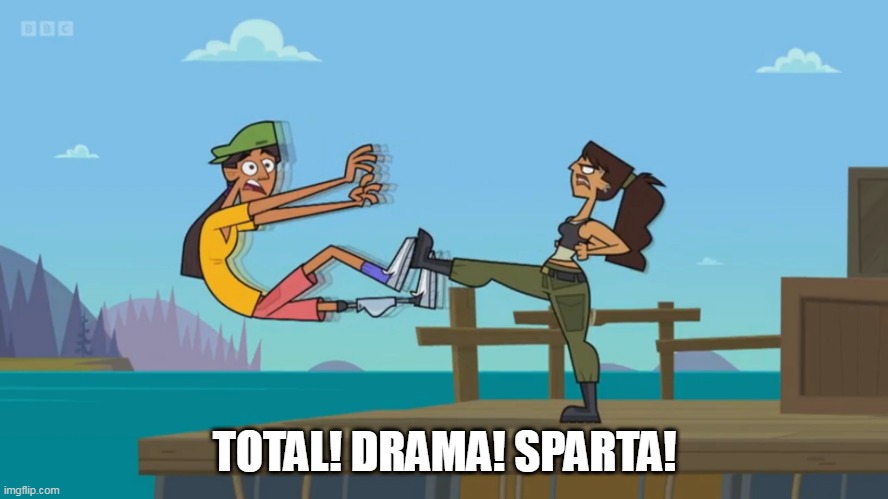 TOTAL! DRAMA! SPARTA! | TOTAL! DRAMA! SPARTA! | image tagged in total drama,sparta,this is sparta,total drama sparta,total drama island,sparta kick | made w/ Imgflip meme maker