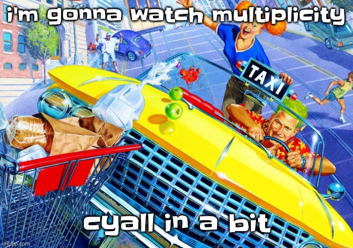 I might post while I watch it | i'm gonna watch multiplicity; cyall in a bit | image tagged in vroom vroom | made w/ Imgflip meme maker