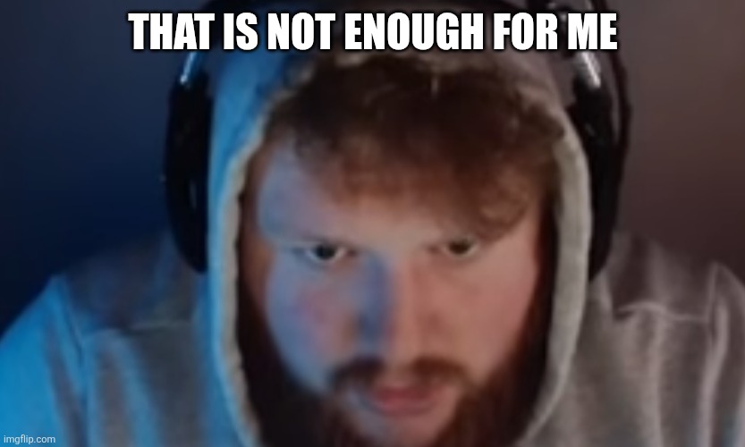 THAT IS NOT ENOUGH FOR ME | image tagged in caseoh disappointment | made w/ Imgflip meme maker